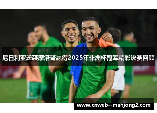 尼日利亚逆袭摩洛哥赢得2025年非洲杯冠军精彩决赛回顾 尼日利亚逆袭摩洛哥赢得2025年非洲杯冠军精彩决赛回顾