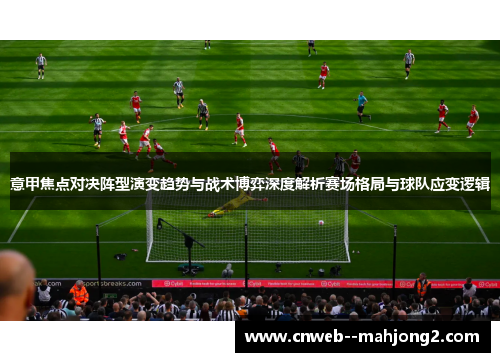 意甲焦点对决阵型演变趋势与战术博弈深度解析赛场格局与球队应变逻辑