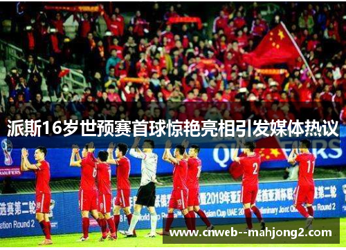 派斯16岁世预赛首球惊艳亮相引发媒体热议