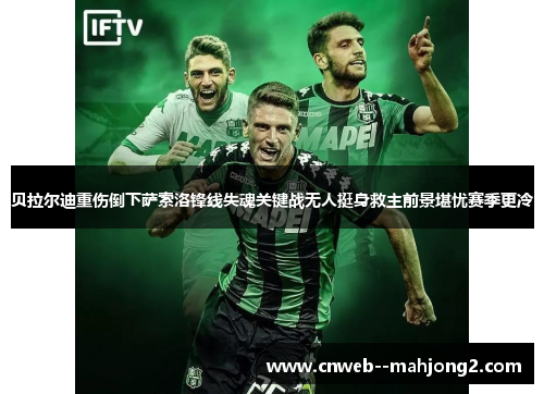 贝拉尔迪重伤倒下萨索洛锋线失魂关键战无人挺身救主前景堪忧赛季更冷