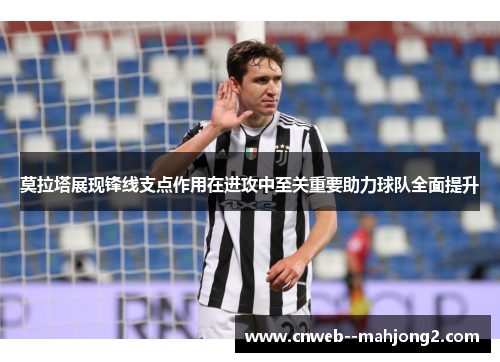 莫拉塔展现锋线支点作用在进攻中至关重要助力球队全面提升 莫拉塔展现锋线支点作用在进攻中至关重要助力球队全面提升