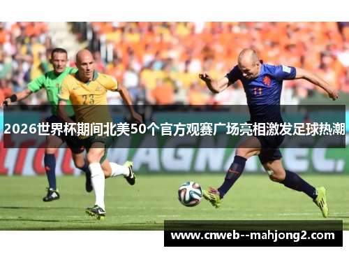 2026世界杯期间北美50个官方观赛广场亮相激发足球热潮 2026世界杯期间北美50个官方观赛广场亮相激发足球热潮