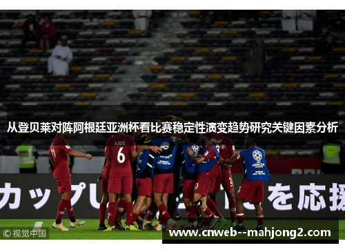 从登贝莱对阵阿根廷亚洲杯看比赛稳定性演变趋势研究关键因素分析 从登贝莱对阵阿根廷亚洲杯看比赛稳定性演变趋势研究关键因素分析