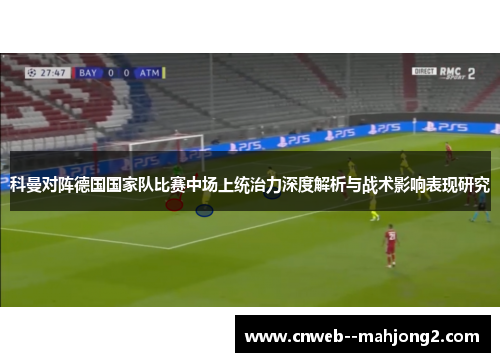 科曼对阵德国国家队比赛中场上统治力深度解析与战术影响表现研究 科曼对阵德国国家队比赛中场上统治力深度解析与战术影响表现研究