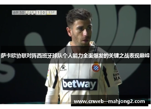 萨卡欧协联对阵西班牙球队个人能力全面爆发的关键之战表现巅峰 萨卡欧协联对阵西班牙球队个人能力全面爆发的关键之战表现巅峰
