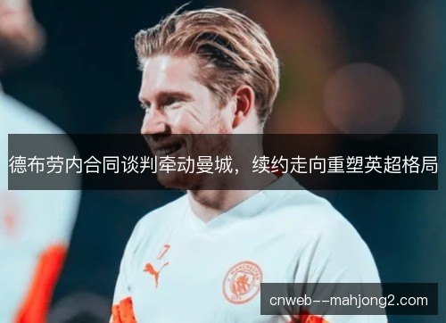 德布劳内合同谈判牵动曼城，续约走向重塑英超格局
