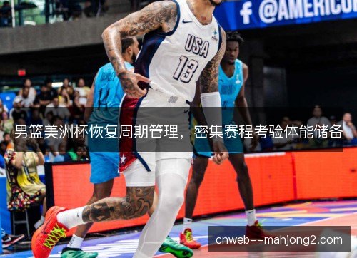 男篮美洲杯恢复周期管理，密集赛程考验体能储备