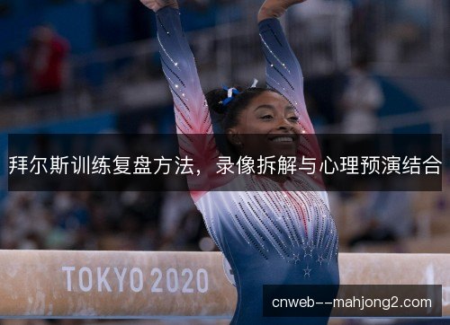 拜尔斯训练复盘方法，录像拆解与心理预演结合